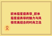 欧米茄星座表带_欧米茄星座表带的魅力与风格完美结合的时尚之选