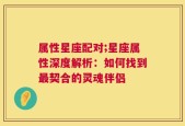属性星座配对;星座属性深度解析：如何找到最契合的灵魂伴侣