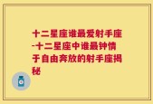 十二星座谁最爱射手座-十二星座中谁最钟情于自由奔放的射手座揭秘