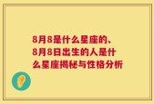 8月8是什么星座的、8月8日出生的人是什么星座揭秘与性格分析