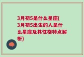 3月初5是什么星座(3月初5出生的人是什么星座及其性格特点解析)