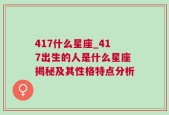 417什么星座_417出生的人是什么星座揭秘及其性格特点分析