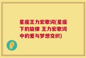 星座王力宏歌词(星座下的旋律 王力宏歌词中的爱与梦想交织)
