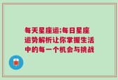 每天星座运;每日星座运势解析让你掌握生活中的每一个机会与挑战