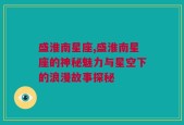 盛淮南星座,盛淮南星座的神秘魅力与星空下的浪漫故事探秘