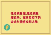 桂纶镁星座,桂纶镁星座启示：探索星空下的命运与情感交织之旅