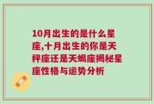 10月出生的是什么星座,十月出生的你是天秤座还是天蝎座揭秘星座性格与运势分析