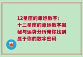 12星座的幸运数字;十二星座的幸运数字揭秘与运势分析带你找到属于你的数字密码