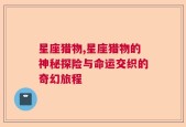 星座猎物,星座猎物的神秘探险与命运交织的奇幻旅程