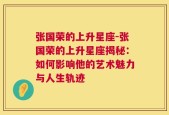 张国荣的上升星座-张国荣的上升星座揭秘：如何影响他的艺术魅力与人生轨迹