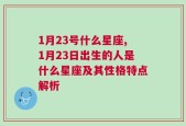 1月23号什么星座,1月23日出生的人是什么星座及其性格特点解析