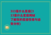 313是什么星座(313是什么星座揭秘 了解你的星座性格与运势分析)