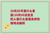 10月26号是什么星座;10月26日出生的人是什么星座及其性格特点解析