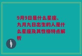 9月9日是什么星座、九月九日出生的人是什么星座及其性格特点解析