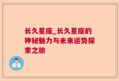 长久星座_长久星座的神秘魅力与未来运势探索之旅