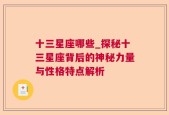 十三星座哪些_探秘十三星座背后的神秘力量与性格特点解析