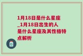 1月18日是什么星座_1月18日出生的人是什么星座及其性格特点解析