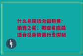 什么星座适合做销售-销售之星：哪些星座最适合投身销售行业探秘