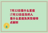 7月12日是什么星座;7月12日出生的人是什么星座及其性格特点解析