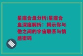 星座合盘分析;星座合盘深度解析：揭示你与他之间的宇宙联系与情感密码