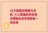 12个星座分别是几月份_十二星座的月份划分揭秘从白羊到双鱼一览无余