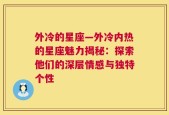 外冷的星座—外冷内热的星座魅力揭秘：探索他们的深层情感与独特个性