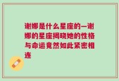 谢娜是什么星座的—谢娜的星座揭晓她的性格与命运竟然如此紧密相连