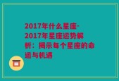 2017年什么星座-2017年星座运势解析：揭示每个星座的命运与机遇