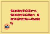 黄晓明的星座是什么-黄晓明的星座揭秘：星辰背后的性格与命运解析