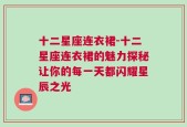 十二星座连衣裙-十二星座连衣裙的魅力探秘让你的每一天都闪耀星辰之光