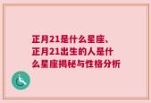 正月21是什么星座、正月21出生的人是什么星座揭秘与性格分析