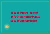 星座星空图片_星辰点亮夜空探秘星座之美与宇宙奥秘的奇妙旅程