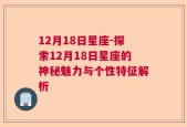 12月18日星座-探索12月18日星座的神秘魅力与个性特征解析