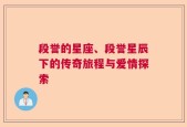 段誉的星座、段誉星辰下的传奇旅程与爱情探索