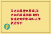 关之琳是什么星座,关之琳的星座揭秘 她的星座对她的影响与人生轨迹分析