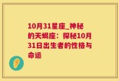 10月31星座_神秘的天蝎座：探秘10月31日出生者的性格与命运