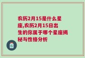 农历2月15是什么星座,农历2月15日出生的你属于哪个星座揭秘与性格分析