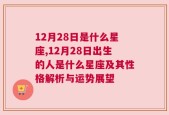 12月28日是什么星座,12月28日出生的人是什么星座及其性格解析与运势展望