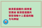新浪星座图片;探索星空奥秘 新浪星座图片带你领略十二星座的魅力与神秘