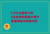 6.6什么星座-6月6日出生的你属于哪个星座揭秘与性格分析