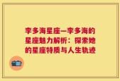 李多海星座—李多海的星座魅力解析：探索她的星座特质与人生轨迹