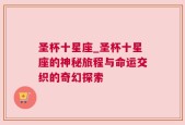 圣杯十星座_圣杯十星座的神秘旅程与命运交织的奇幻探索