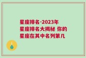 星座排名-2023年星座排名大揭秘 你的星座在其中名列第几