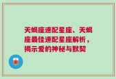 天蝎座速配星座、天蝎座最佳速配星座解析，揭示爱的神秘与默契