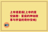 上帝造星座(上帝的星空画卷：星座的神秘故事与宇宙的奇妙交响)