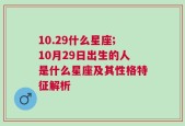 10.29什么星座;10月29日出生的人是什么星座及其性格特征解析