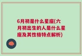 6月初是什么星座(六月初出生的人是什么星座及其性格特点解析)