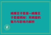 威廉王子星座—威廉王子星座揭秘：天蝎座的魅力与影响力解析