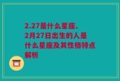 2.27是什么星座、2月27日出生的人是什么星座及其性格特点解析