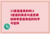 13星座是真的吗;13星座的真实与迷思揭秘探索星座背后的科学与信仰